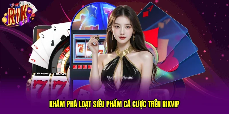 Khám phá loạt siêu phẩm cá cược trên RIKVIP
