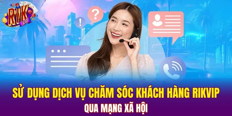 Sử dụng dịch vụ chăm sóc khách hàng RIKVIP qua mạng xã hội