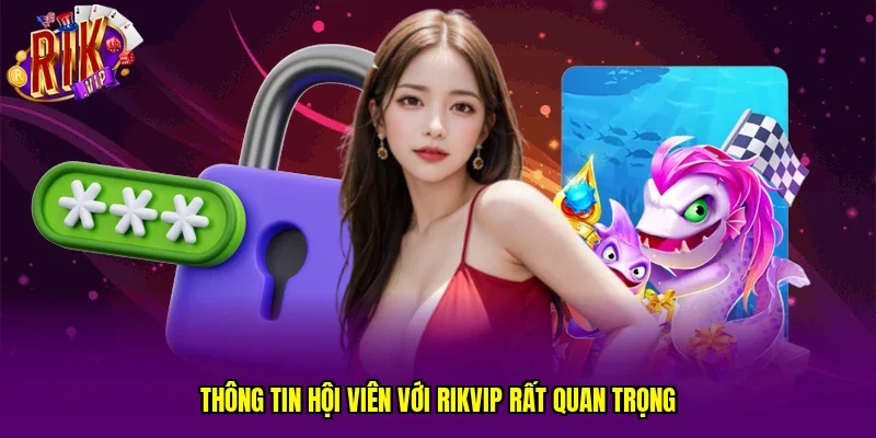 Thông tin hội viên với RIKVIP rất quan trọng 
