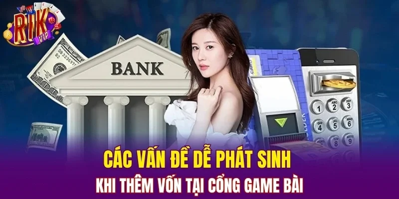 Các vấn đề dễ phát sinh khi thêm vốn tại cổng game bài