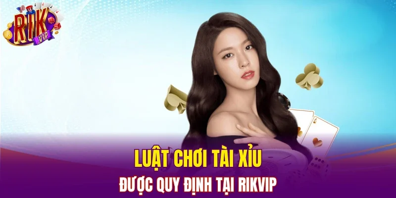 Luật chơi Tài xỉu được quy định tại RIKVIP 