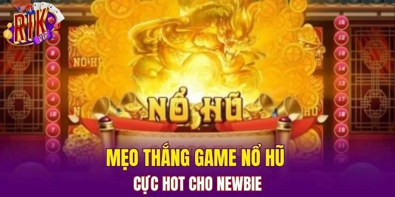 Mẹo thắng game nổ hũ cực hot cho newbie