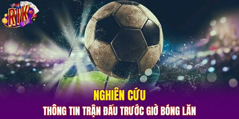 Nghiên cứu thông tin trận đấu trước giờ bóng lăn