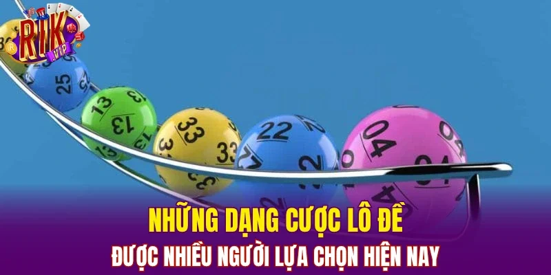 Những dạng cược lô đề được nhiều người lựa chọn hiện nay 