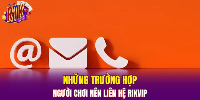 Những trường hợp người chơi nên liên hệ RIKVIP